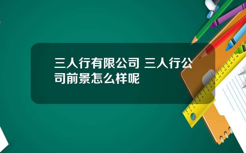 三人行有限公司 三人行公司前景怎么样呢